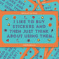 Orange and turquoise Molly Illustration sticker reading "I like to buy stickers and then just think about using them" with stars and smiley faces